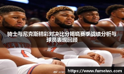 骑士与尼克斯精彩对决比分揭晓赛季战绩分析与球员表现回顾