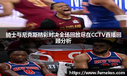 骑士与尼克斯精彩对决全场回放尽在CCTV直播回顾分析